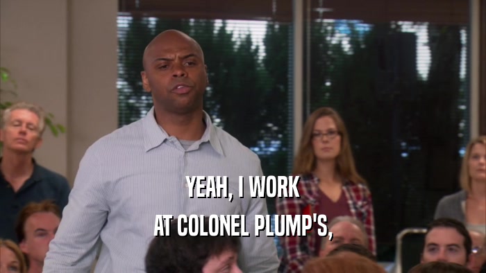 YEAH, I WORK AT COLONEL PLUMP'S, 