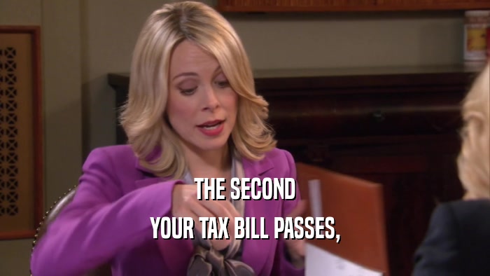 THE SECOND YOUR TAX BILL PASSES, 