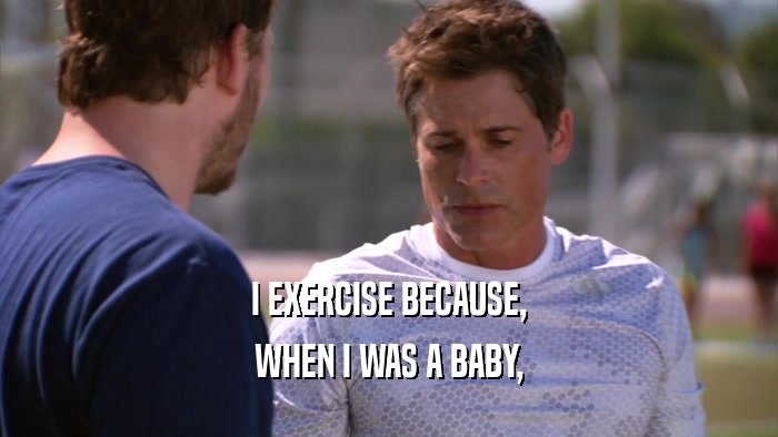 I EXERCISE BECAUSE, WHEN I WAS A BABY, 