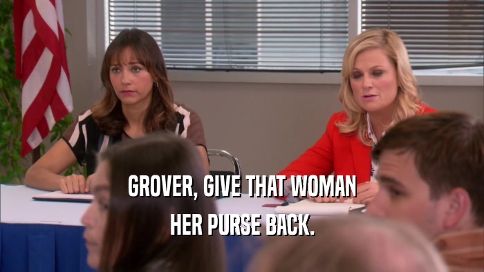 GROVER, GIVE THAT WOMAN HER PURSE BACK. 