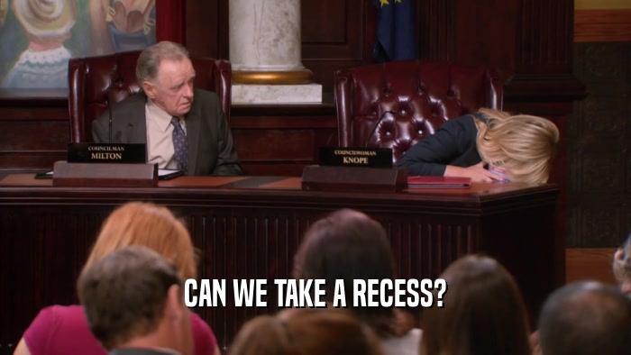 CAN WE TAKE A RECESS?  