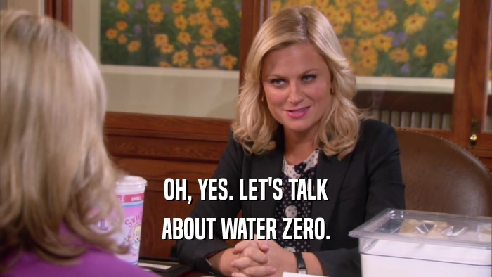 OH, YES. LET'S TALK ABOUT WATER ZERO. 