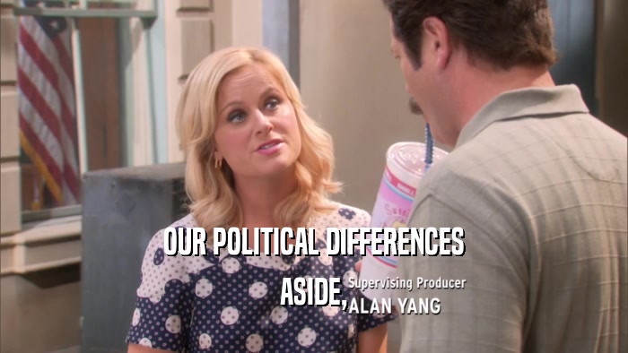 OUR POLITICAL DIFFERENCES ASIDE, 