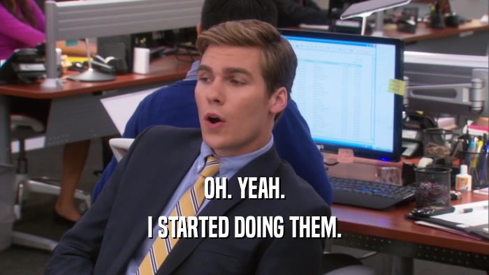 OH. YEAH. I STARTED DOING THEM. 
