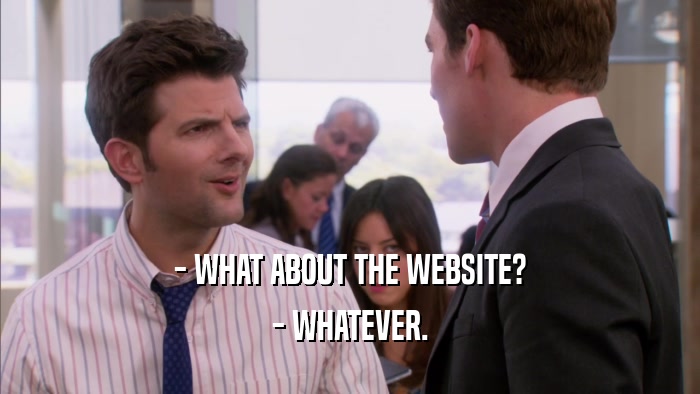 - WHAT ABOUT THE WEBSITE? - WHATEVER. 