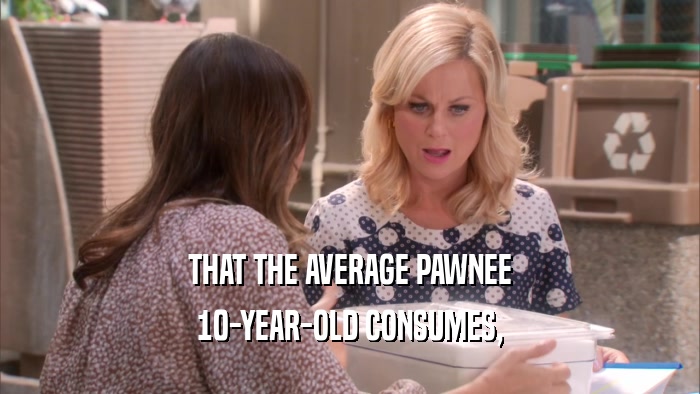 THAT THE AVERAGE PAWNEE 10-YEAR-OLD CONSUMES, 