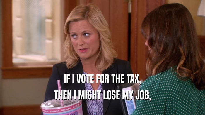 IF I VOTE FOR THE TAX, THEN I MIGHT LOSE MY JOB, 