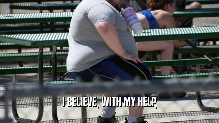 I BELIEVE, WITH MY HELP,  