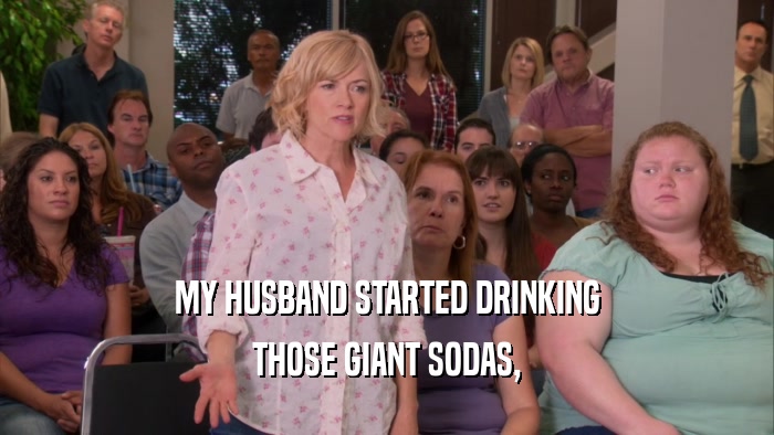 MY HUSBAND STARTED DRINKING THOSE GIANT SODAS, 