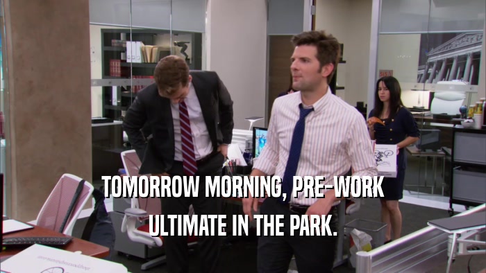 TOMORROW MORNING, PRE-WORK ULTIMATE IN THE PARK. 