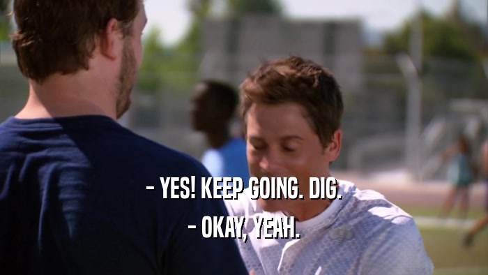 - YES! KEEP GOING. DIG. - OKAY, YEAH. 