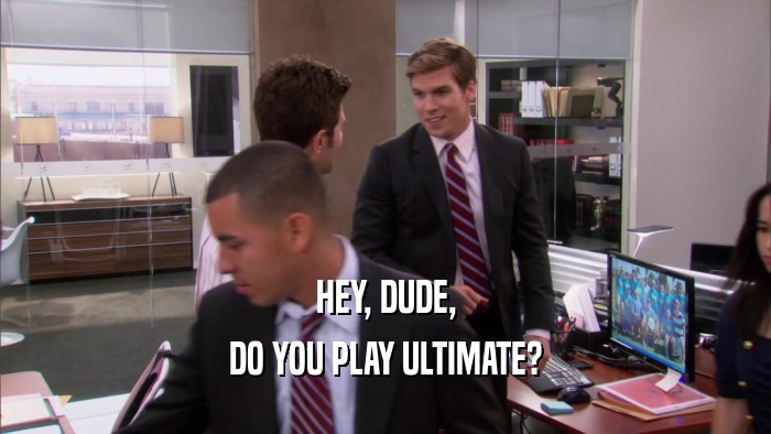 HEY, DUDE, DO YOU PLAY ULTIMATE? 