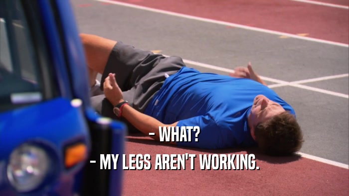 - WHAT? - MY LEGS AREN'T WORKING. 