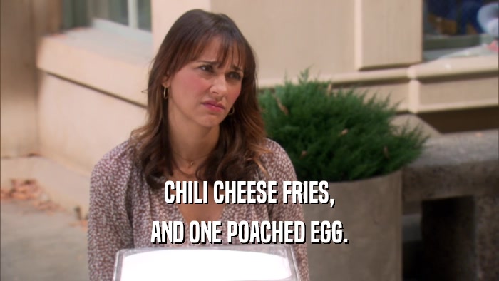 CHILI CHEESE FRIES, AND ONE POACHED EGG. 
