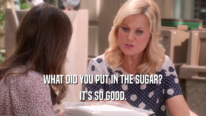 WHAT DID YOU PUT IN THE SUGAR? IT'S SO GOOD. 