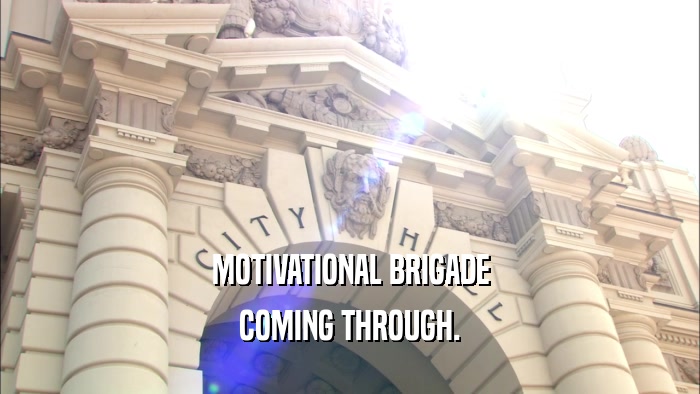 MOTIVATIONAL BRIGADE COMING THROUGH. 