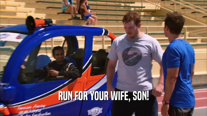 RUN FOR YOUR WIFE, SON!  
