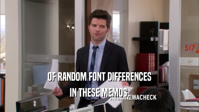 OF RANDOM FONT DIFFERENCES IN THESE MEMOS. 