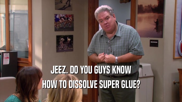 JEEZ. DO YOU GUYS KNOW HOW TO DISSOLVE SUPER GLUE? 