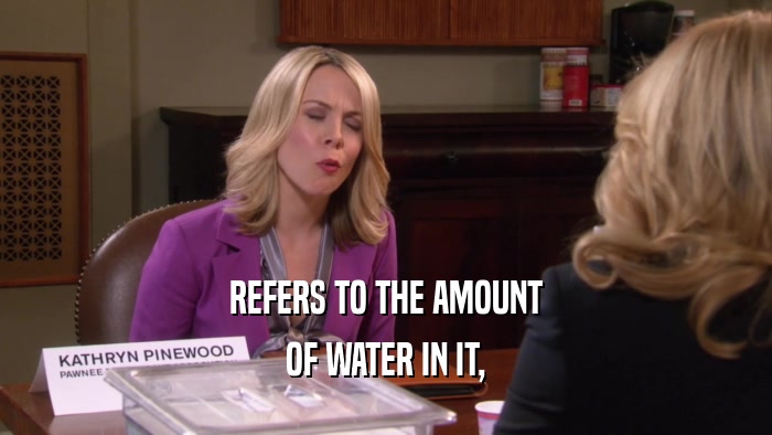 REFERS TO THE AMOUNT OF WATER IN IT, 