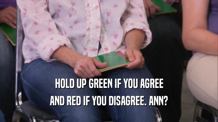HOLD UP GREEN IF YOU AGREE AND RED IF YOU DISAGREE. ANN? 