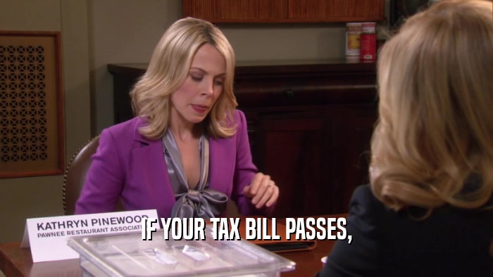 IF YOUR TAX BILL PASSES,  