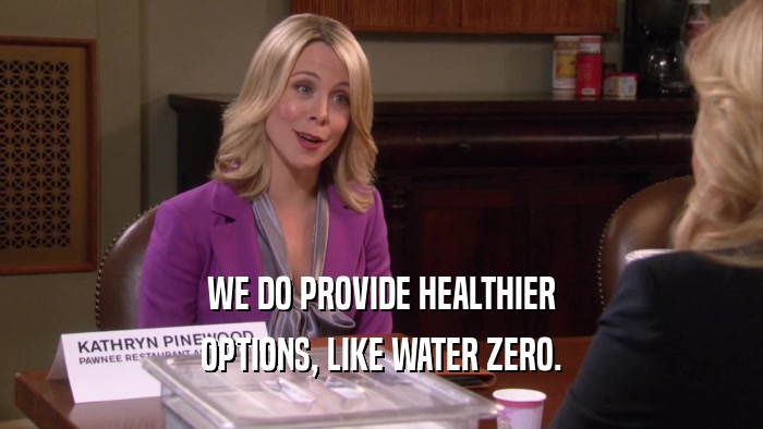 WE DO PROVIDE HEALTHIER OPTIONS, LIKE WATER ZERO. 
