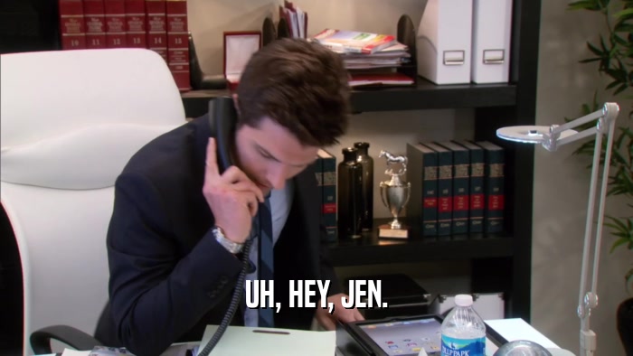 UH, HEY, JEN.  