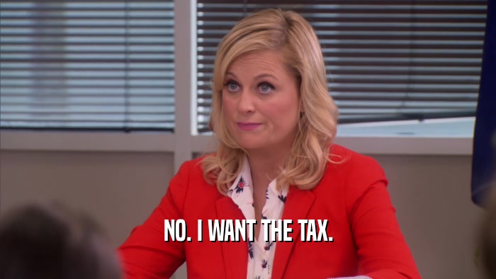 NO. I WANT THE TAX.  