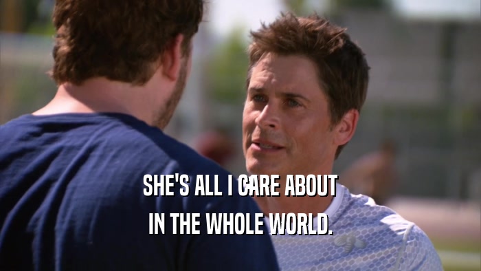 SHE'S ALL I CARE ABOUT IN THE WHOLE WORLD. 