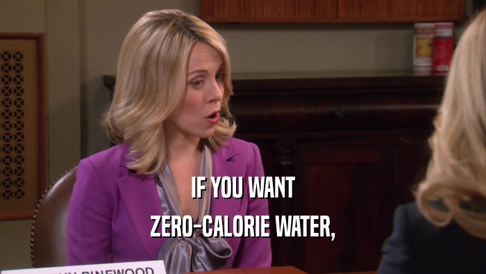 IF YOU WANT ZERO-CALORIE WATER, 
