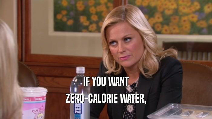 IF YOU WANT ZERO-CALORIE WATER, 