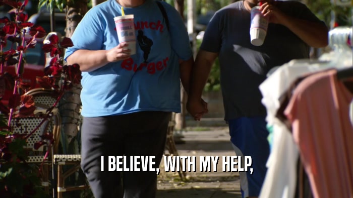 I BELIEVE, WITH MY HELP,  