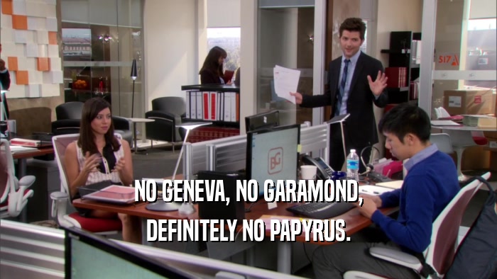 NO GENEVA, NO GARAMOND, DEFINITELY NO PAPYRUS. 