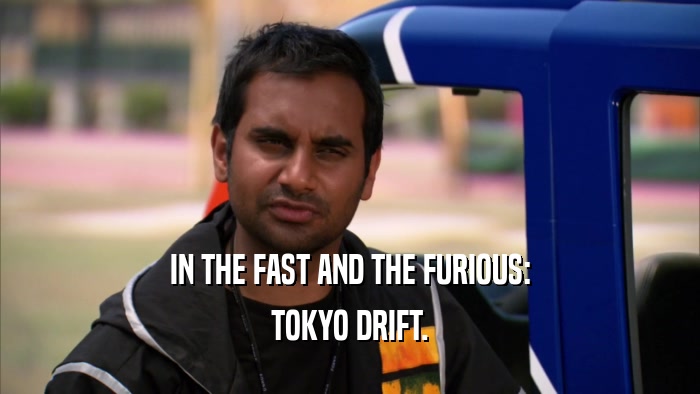 IN THE FAST AND THE FURIOUS: TOKYO DRIFT. 