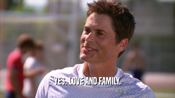 YES. LOVE AND FAMILY.  