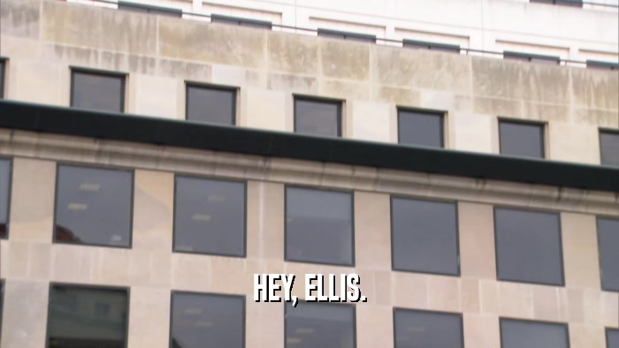 HEY, ELLIS.  