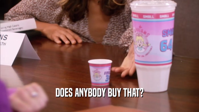 DOES ANYBODY BUY THAT?  