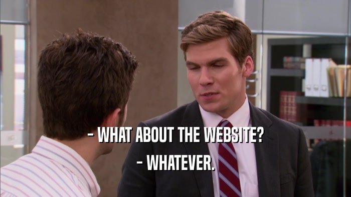 - WHAT ABOUT THE WEBSITE? - WHATEVER. 