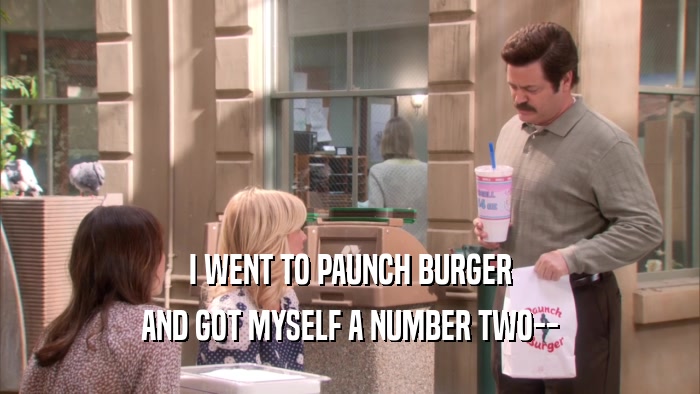 I WENT TO PAUNCH BURGER AND GOT MYSELF A NUMBER TWO-- 