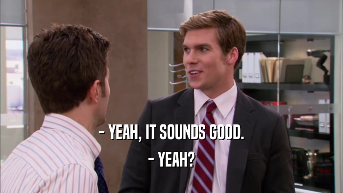 - YEAH, IT SOUNDS GOOD. - YEAH? 