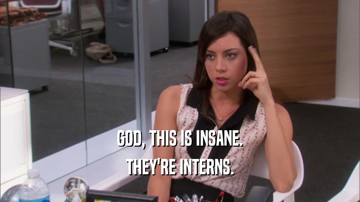 GOD, THIS IS INSANE. THEY'RE INTERNS. 