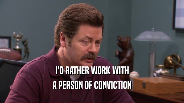 I'D RATHER WORK WITH
 A PERSON OF CONVICTION
 