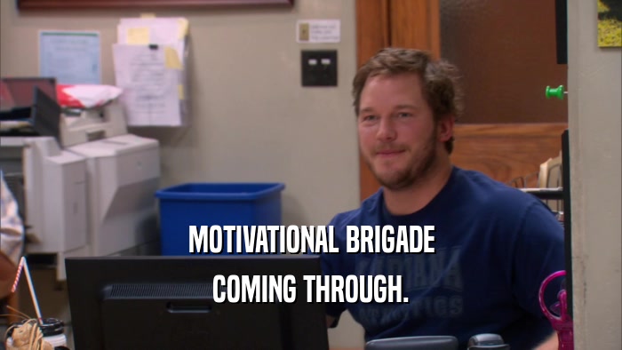 MOTIVATIONAL BRIGADE COMING THROUGH. 