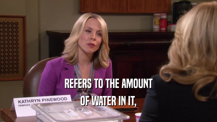 REFERS TO THE AMOUNT OF WATER IN IT, 