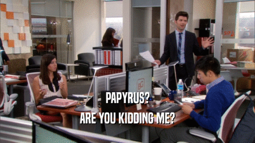 PAPYRUS? ARE YOU KIDDING ME? 