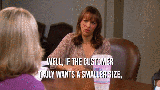WELL, IF THE CUSTOMER TRULY WANTS A SMALLER SIZE, 