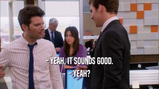 - YEAH, IT SOUNDS GOOD. - YEAH? 