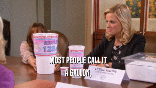 MOST PEOPLE CALL IT A GALLON, 