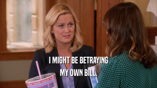 I MIGHT BE BETRAYING MY OWN BILL. 